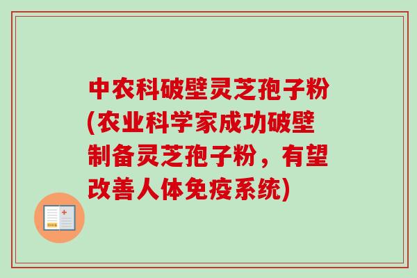 中农科破壁灵芝孢子粉(农业科学家成功破壁制备灵芝孢子粉,有望改善人体免疫系统)-第1张图片-卓越灵芝孢子粉 中农科破壁灵芝孢子粉(农业科学家成功破壁制备灵芝孢子粉,有望改善人体免疫系统)-第1张图片-卓越灵芝孢子粉