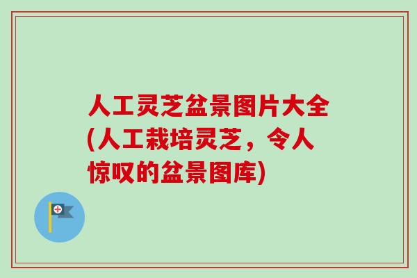 人工灵芝盆景图片大全(人工栽培灵芝,令人惊叹的盆景图库)-第1张图片-卓越灵芝孢子粉 人工灵芝盆景图片大全(人工栽培灵芝,令人惊叹的盆景图库)-第1张图片-卓越灵芝孢子粉