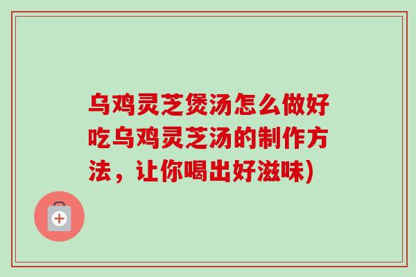 乌鸡灵芝煲汤怎么做好吃乌鸡灵芝汤的制作方法,让你喝出好滋味)-第1张图片-卓越灵芝孢子粉 乌鸡灵芝煲汤怎么做好吃乌鸡灵芝汤的制作方法,让你喝出好滋味)-第1张图片-卓越灵芝孢子粉