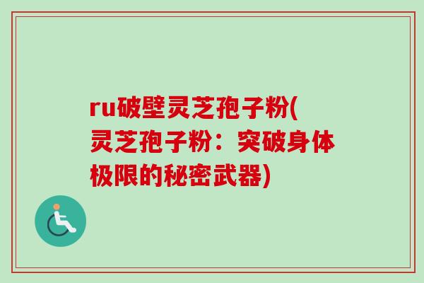 ru破壁灵芝孢子粉(灵芝孢子粉:突破身体极限的秘密武器)-第1张图片-卓越灵芝孢子粉 ru破壁灵芝孢子粉(灵芝孢子粉:突破身体极限的秘密武器)-第1张图片-卓越灵芝孢子粉