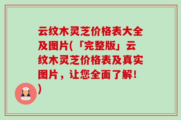 云纹木灵芝价格表大全及图片(「完整版」云纹木灵芝价格表及真实图片，让您全面了解！)-第1张图片-卓越灵芝孢子粉