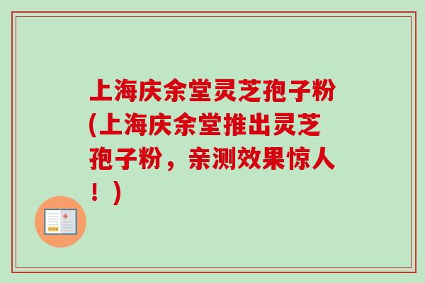 上海庆余堂灵芝孢子粉(上海庆余堂推出灵芝孢子粉，亲测效果惊人！)-第1张图片-卓越灵芝孢子粉