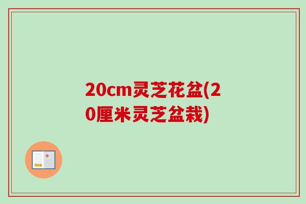 20cm灵芝花盆(20厘米灵芝盆栽)-第1张图片-卓越灵芝孢子粉