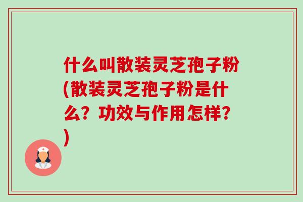 什么叫散装灵芝孢子粉(散装灵芝孢子粉是什么?功效与作用怎样?)-第1张图片-卓越灵芝孢子粉 什么叫散装灵芝孢子粉(散装灵芝孢子粉是什么?功效与作用怎样?)-第1张图片-卓越灵芝孢子粉