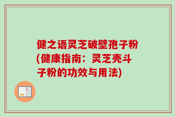 健之语灵芝破壁孢子粉(健康指南:灵芝壳斗子粉的功效与用法)-第1张图片-卓越灵芝孢子粉 健之语灵芝破壁孢子粉(健康指南:灵芝壳斗子粉的功效与用法)-第1张图片-卓越灵芝孢子粉