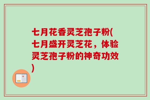 七月花香灵芝孢子粉(七月盛开灵芝花,体验灵芝孢子粉的神奇功效)-第1张图片-卓越灵芝孢子粉 七月花香灵芝孢子粉(七月盛开灵芝花,体验灵芝孢子粉的神奇功效)-第1张图片-卓越灵芝孢子粉