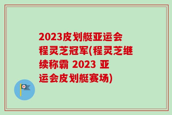 2023皮划艇亚运会程灵芝冠军(程灵芝继续称霸 2023 亚运会皮划艇赛场)-第1张图片-卓越灵芝孢子粉 2023皮划艇亚运会程灵芝冠军(程灵芝继续称霸 2023 亚运会皮划艇赛场)-第1张图片-卓越灵芝孢子粉