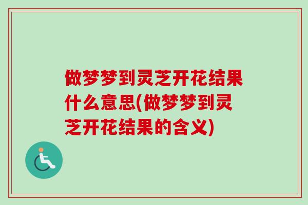 做梦梦到灵芝开花结果什么意思(做梦梦到灵芝开花结果的含义)-第1张图片-卓越灵芝孢子粉 做梦梦到灵芝开花结果什么意思(做梦梦到灵芝开花结果的含义)-第1张图片-卓越灵芝孢子粉
