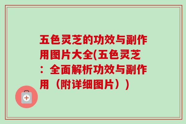 五色灵芝的功效与副作用图片大全(五色灵芝：全面解析功效与副作用（附详细图片）)-第1张图片-卓越灵芝孢子粉
