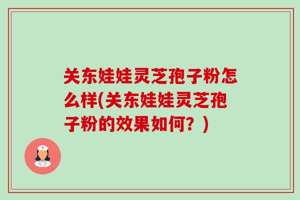 关东娃娃灵芝孢子粉怎么样(关东娃娃灵芝孢子粉的效果如何?)-第1张图片-卓越灵芝孢子粉 关东娃娃灵芝孢子粉怎么样(关东娃娃灵芝孢子粉的效果如何?)-第1张图片-卓越灵芝孢子粉