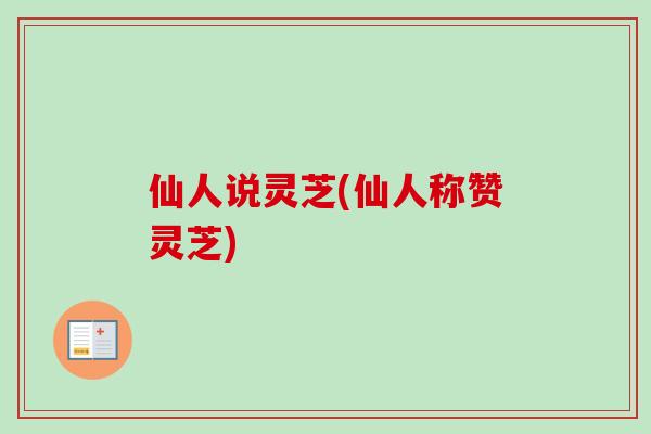 仙人说灵芝(仙人称赞灵芝)-第1张图片-卓越灵芝孢子粉