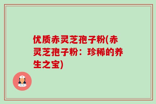 优质赤灵芝孢子粉(赤灵芝孢子粉:珍稀的养生之宝)-第1张图片-卓越灵芝孢子粉 优质赤灵芝孢子粉(赤灵芝孢子粉:珍稀的养生之宝)-第1张图片-卓越灵芝孢子粉