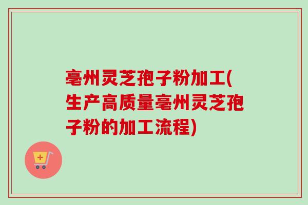 亳州灵芝孢子粉加工(生产高质量亳州灵芝孢子粉的加工流程)-第1张图片-卓越灵芝孢子粉 亳州灵芝孢子粉加工(生产高质量亳州灵芝孢子粉的加工流程)-第1张图片-卓越灵芝孢子粉