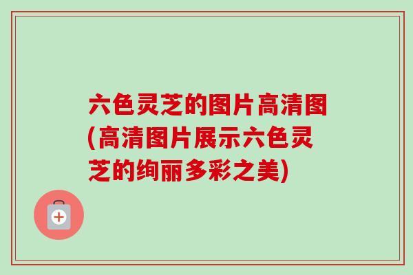 六色灵芝的图片高清图(高清图片展示六色灵芝的绚丽多彩之美)-第1张图片-卓越灵芝孢子粉 六色灵芝的图片高清图(高清图片展示六色灵芝的绚丽多彩之美)-第1张图片-卓越灵芝孢子粉