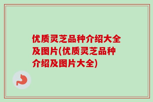 优质灵芝品种介绍大全及图片(优质灵芝品种介绍及图片大全)-第1张图片-卓越灵芝孢子粉