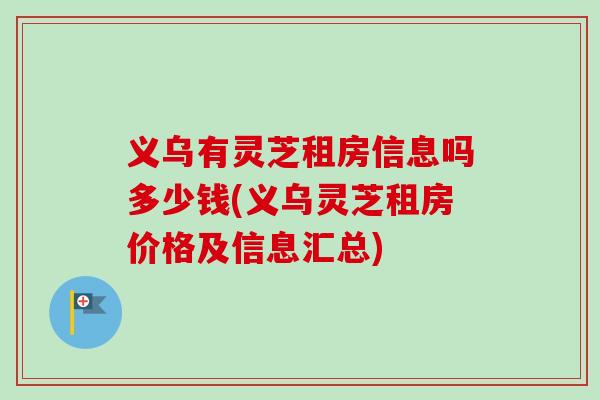 义乌有灵芝租房信息吗多少钱(义乌灵芝租房价格及信息汇总)-第1张图片-卓越灵芝孢子粉