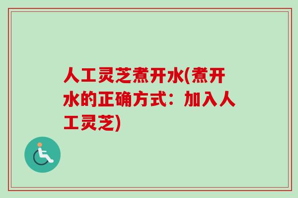 人工灵芝煮开水(煮开水的正确方式:加入人工灵芝)-第1张图片-卓越灵芝孢子粉 人工灵芝煮开水(煮开水的正确方式:加入人工灵芝)-第1张图片-卓越灵芝孢子粉