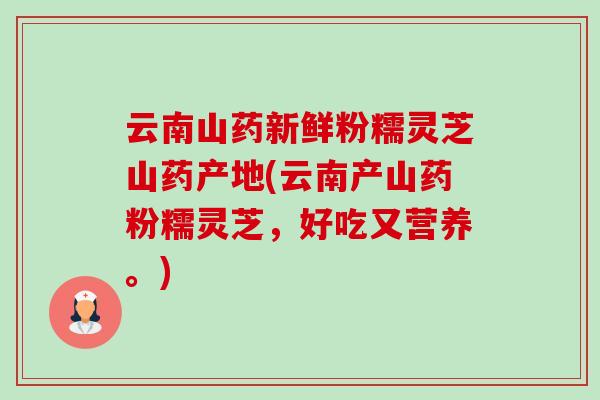 云南山药新鲜粉糯灵芝山药产地(云南产山药粉糯灵芝,好吃又营养。)-第1张图片-卓越灵芝孢子粉 云南山药新鲜粉糯灵芝山药产地(云南产山药粉糯灵芝,好吃又营养。)-第1张图片-卓越灵芝孢子粉