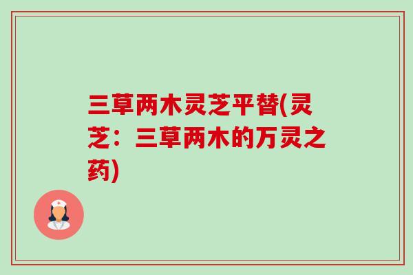 三草两木灵芝平替(灵芝:三草两木的万灵之药)-第1张图片-卓越灵芝孢子粉 三草两木灵芝平替(灵芝:三草两木的万灵之药)-第1张图片-卓越灵芝孢子粉
