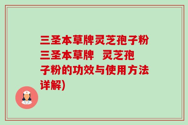 三圣本草牌灵芝孢子粉三圣本草牌  灵芝孢子粉的功效与使用方法详解)-第1张图片-卓越灵芝孢子粉