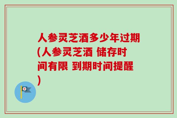 人参灵芝酒多少年过期(人参灵芝酒 储存时间有限 到期时间提醒)-第1张图片-卓越灵芝孢子粉 人参灵芝酒多少年过期(人参灵芝酒 储存时间有限 到期时间提醒)-第1张图片-卓越灵芝孢子粉