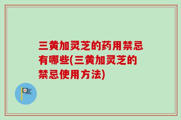 三黄加灵芝的药用禁忌有哪些(三黄加灵芝的禁忌使用方法)-第1张图片-卓越灵芝孢子粉 三黄加灵芝的药用禁忌有哪些(三黄加灵芝的禁忌使用方法)-第1张图片-卓越灵芝孢子粉