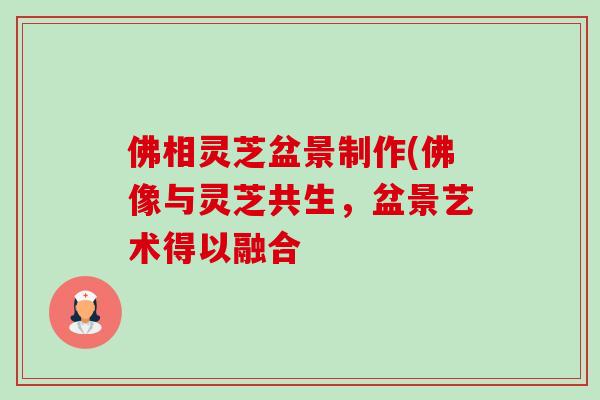 佛相灵芝盆景制作(佛像与灵芝共生，盆景艺术得以融合-第1张图片-卓越灵芝孢子粉