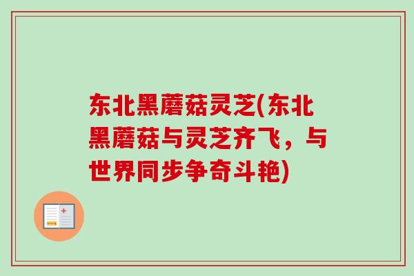 东北黑蘑菇灵芝(东北黑蘑菇与灵芝齐飞,与世界同步争奇斗艳)-第1张图片-卓越灵芝孢子粉 东北黑蘑菇灵芝(东北黑蘑菇与灵芝齐飞,与世界同步争奇斗艳)-第1张图片-卓越灵芝孢子粉