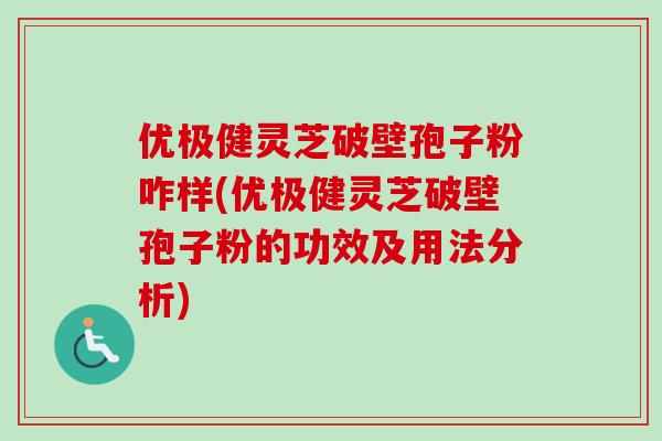 优极健灵芝破壁孢子粉咋样(优极健灵芝破壁孢子粉的功效及用法分析)-第1张图片-卓越灵芝孢子粉