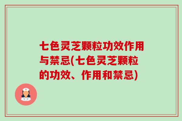 七色灵芝颗粒功效作用与禁忌(七色灵芝颗粒的功效、作用和禁忌)-第1张图片-卓越灵芝孢子粉 七色灵芝颗粒功效作用与禁忌(七色灵芝颗粒的功效、作用和禁忌)-第1张图片-卓越灵芝孢子粉