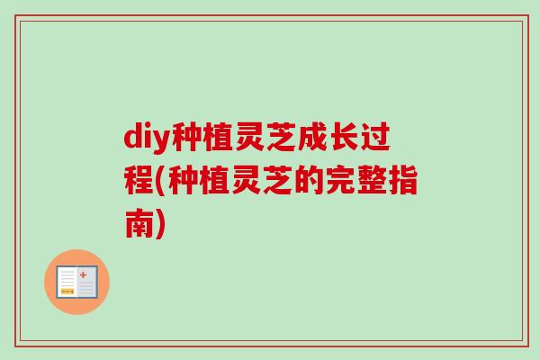 diy种植灵芝成长过程(种植灵芝的完整指南)-第1张图片-卓越灵芝孢子粉 diy种植灵芝成长过程(种植灵芝的完整指南)-第1张图片-卓越灵芝孢子粉