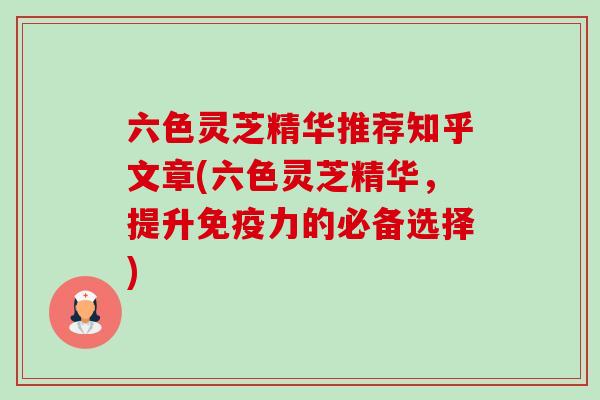六色灵芝精华推荐知乎文章(六色灵芝精华,提升免疫力的必备选择)-第1张图片-卓越灵芝孢子粉 六色灵芝精华推荐知乎文章(六色灵芝精华,提升免疫力的必备选择)-第1张图片-卓越灵芝孢子粉