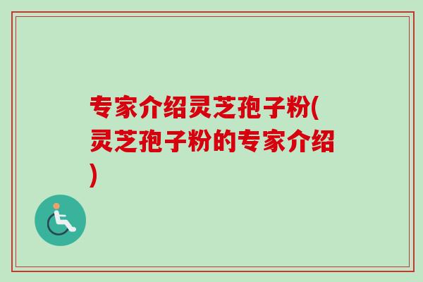 专家介绍灵芝孢子粉(灵芝孢子粉的专家介绍)-第1张图片-卓越灵芝孢子粉 专家介绍灵芝孢子粉(灵芝孢子粉的专家介绍)-第1张图片-卓越灵芝孢子粉