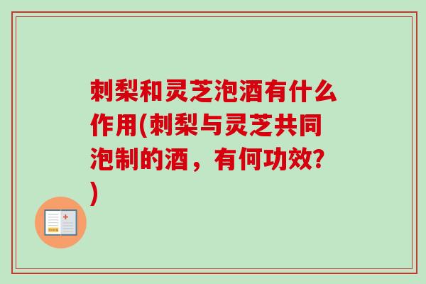 刺梨和灵芝泡酒有什么作用(刺梨与灵芝共同泡制的酒,有何功效?)-第1张图片-卓越灵芝孢子粉 刺梨和灵芝泡酒有什么作用(刺梨与灵芝共同泡制的酒,有何功效?)-第1张图片-卓越灵芝孢子粉