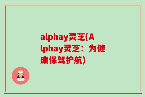 alphay灵芝(Alphay灵芝:为健康保驾护航)-第1张图片-卓越灵芝孢子粉 alphay灵芝(Alphay灵芝:为健康保驾护航)-第1张图片-卓越灵芝孢子粉