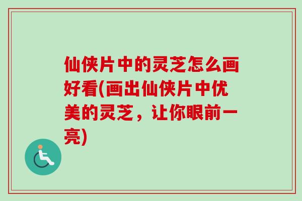 仙侠片中的灵芝怎么画好看(画出仙侠片中优美的灵芝,让你眼前一亮)-第1张图片-卓越灵芝孢子粉 仙侠片中的灵芝怎么画好看(画出仙侠片中优美的灵芝,让你眼前一亮)-第1张图片-卓越灵芝孢子粉