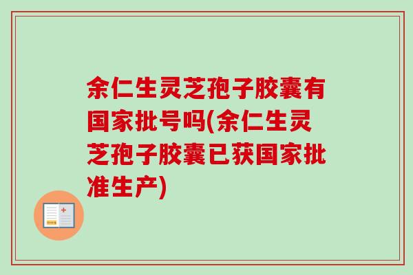 余仁生灵芝孢子胶囊有国家批号吗(余仁生灵芝孢子胶囊已获国家批准生产)-第1张图片-卓越灵芝孢子粉 余仁生灵芝孢子胶囊有国家批号吗(余仁生灵芝孢子胶囊已获国家批准生产)-第1张图片-卓越灵芝孢子粉