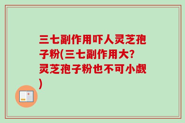 三七副作用吓人灵芝孢子粉(三七副作用大？灵芝孢子粉也不可小觑)-第1张图片-卓越灵芝孢子粉