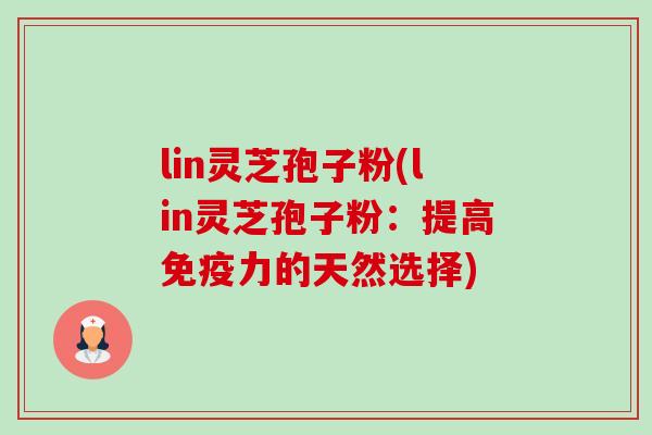 lin灵芝孢子粉(lin灵芝孢子粉:提高免疫力的天然选择)-第1张图片-卓越灵芝孢子粉 lin灵芝孢子粉(lin灵芝孢子粉:提高免疫力的天然选择)-第1张图片-卓越灵芝孢子粉