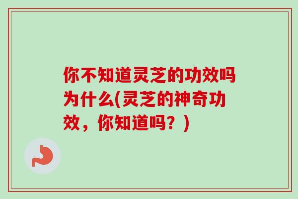 你不知道灵芝的功效吗为什么(灵芝的神奇功效,你知道吗?)-第1张图片-卓越灵芝孢子粉 你不知道灵芝的功效吗为什么(灵芝的神奇功效,你知道吗?)-第1张图片-卓越灵芝孢子粉