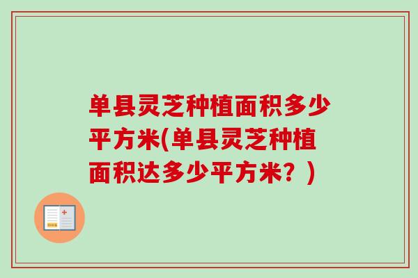 单县灵芝种植面积多少平方米(单县灵芝种植面积达多少平方米？)-第1张图片-卓越灵芝孢子粉