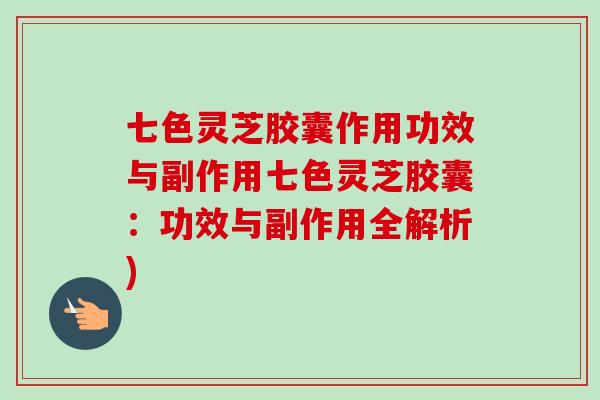 七色灵芝胶囊作用功效与副作用七色灵芝胶囊:功效与副作用全解析)-第1张图片-卓越灵芝孢子粉 七色灵芝胶囊作用功效与副作用七色灵芝胶囊:功效与副作用全解析)-第1张图片-卓越灵芝孢子粉