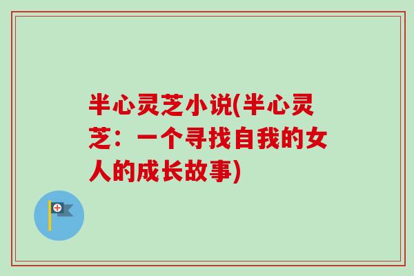 半心灵芝小说(半心灵芝:一个寻找自我的女人的成长故事)-第1张图片-卓越灵芝孢子粉 半心灵芝小说(半心灵芝:一个寻找自我的女人的成长故事)-第1张图片-卓越灵芝孢子粉