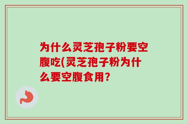 为什么灵芝孢子粉要空腹吃(灵芝孢子粉为什么要空腹食用?-第1张图片-卓越灵芝孢子粉 为什么灵芝孢子粉要空腹吃(灵芝孢子粉为什么要空腹食用?-第1张图片-卓越灵芝孢子粉