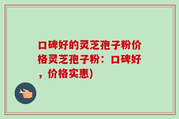 口碑好的灵芝孢子粉价格灵芝孢子粉:口碑好,价格实惠)-第1张图片-卓越灵芝孢子粉 口碑好的灵芝孢子粉价格灵芝孢子粉:口碑好,价格实惠)-第1张图片-卓越灵芝孢子粉