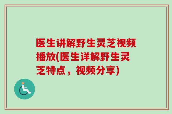 医生讲解野生灵芝视频播放(医生详解野生灵芝特点,视频分享)-第1张图片-卓越灵芝孢子粉 医生讲解野生灵芝视频播放(医生详解野生灵芝特点,视频分享)-第1张图片-卓越灵芝孢子粉