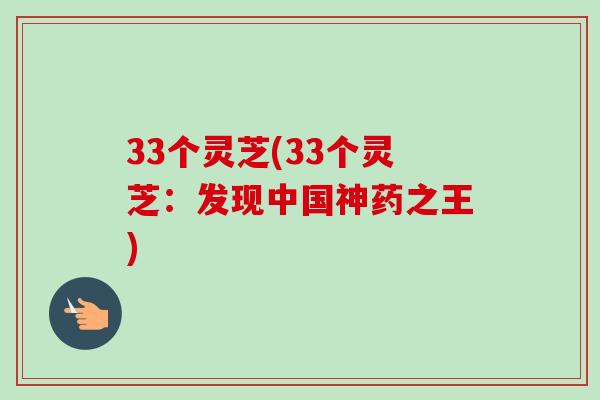 33个灵芝(33个灵芝:发现中国神药之王)-第1张图片-卓越灵芝孢子粉 33个灵芝(33个灵芝:发现中国神药之王)-第1张图片-卓越灵芝孢子粉