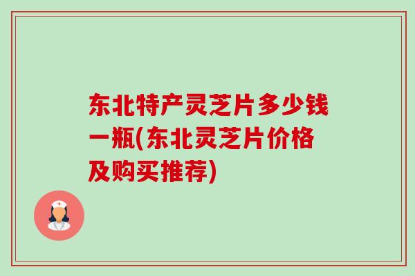 东北特产灵芝片多少钱一瓶(东北灵芝片价格及购买推荐)-第1张图片-卓越灵芝孢子粉 东北特产灵芝片多少钱一瓶(东北灵芝片价格及购买推荐)-第1张图片-卓越灵芝孢子粉