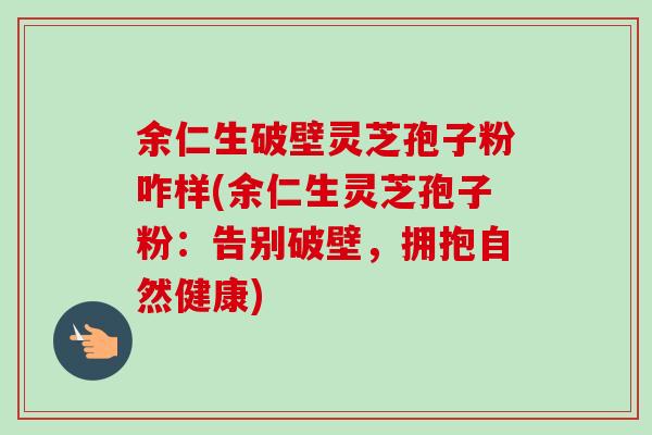 余仁生破壁灵芝孢子粉咋样(余仁生灵芝孢子粉：告别破壁，拥抱自然健康)-第1张图片-卓越灵芝孢子粉