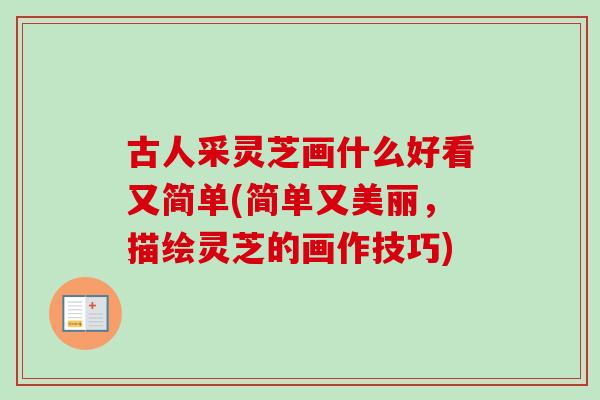 古人采灵芝画什么好看又简单(简单又美丽,描绘灵芝的画作技巧)-第1张图片-卓越灵芝孢子粉 古人采灵芝画什么好看又简单(简单又美丽,描绘灵芝的画作技巧)-第1张图片-卓越灵芝孢子粉